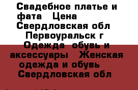 Свадебное платье и фата › Цена ­ 10 000 - Свердловская обл., Первоуральск г. Одежда, обувь и аксессуары » Женская одежда и обувь   . Свердловская обл.